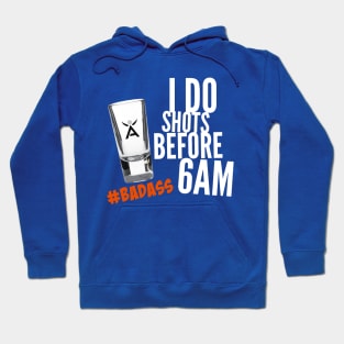 I DO SHOTS BEFORE 6AM #BADASS Hoodie